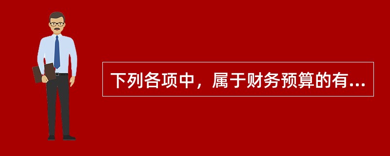 下列各项中，属于财务预算的有（）。