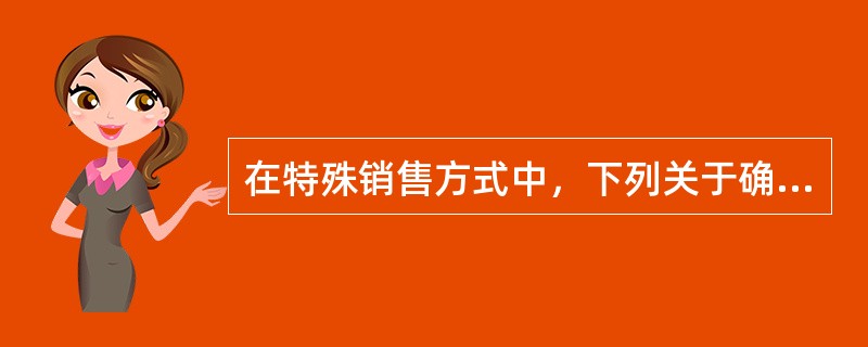 在特殊销售方式中，下列关于确定销售额的说法错误的有（）。