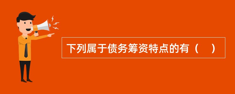 下列属于债务筹资特点的有（　）