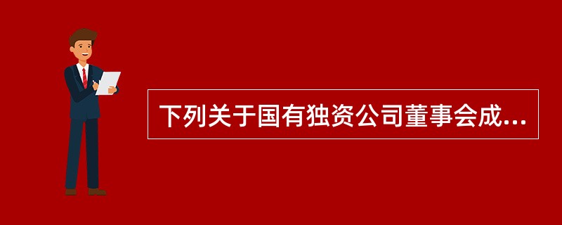 下列关于国有独资公司董事会成员的有关规定，正确的有（　）。