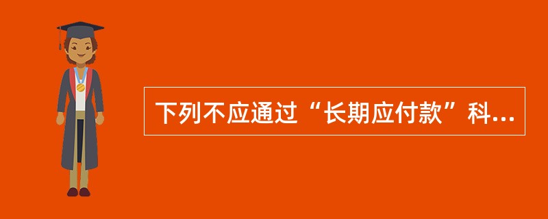 下列不应通过“长期应付款”科目核算的经济业务有（　）。