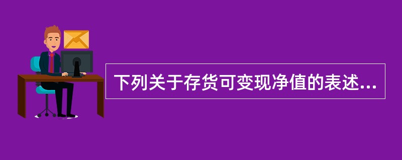 下列关于存货可变现净值的表述中，不正确的是（）。</p>