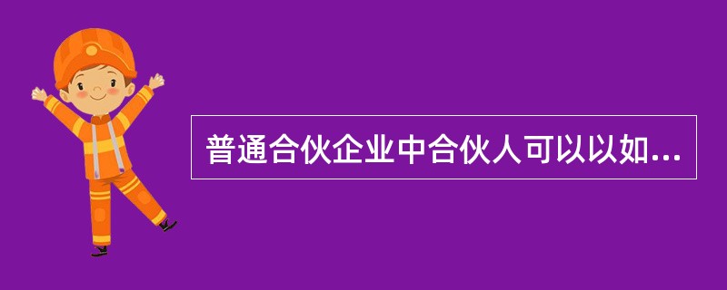 普通合伙企业中合伙人可以以如下的（）作为出资方式。