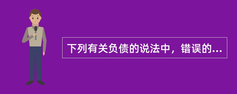 下列有关负债的说法中，错误的是（　）。