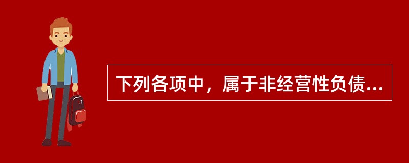 下列各项中，属于非经营性负债的是（）。</p>