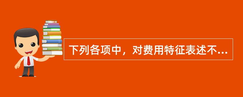 下列各项中，对费用特征表述不正确的是（　）。