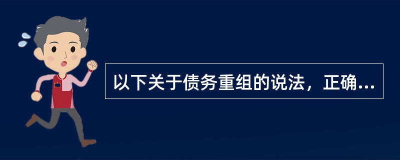 以下关于债务重组的说法，正确的是（）。</p>