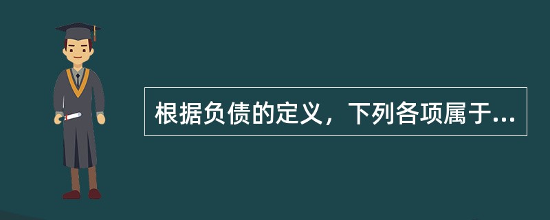 根据负债的定义，下列各项属于负债特征的有（　　）。