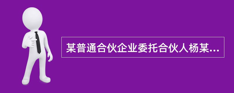 某普通合伙企业委托合伙人杨某执行合伙事务，根据《合伙企业法》的规定，下列关于杨某执行合伙事务的权利义务的表述中，正确的是（）。</p>