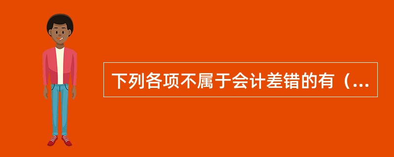 下列各项不属于会计差错的有（）。</p>