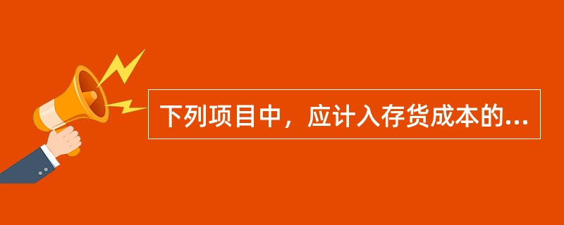 下列项目中，应计入存货成本的有（）。</p>