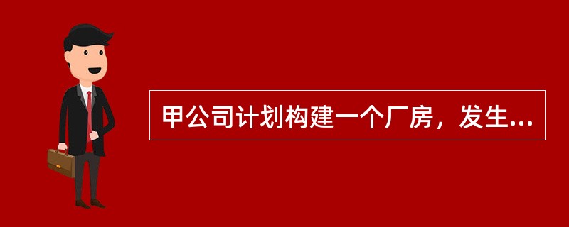 甲公司计划构建一个厂房，发生如下业务：（1)2017年1月1日，向乙商业银行取得借款2000万元，专门用于厂房的建造。期限为3年，年利率为6%，每年12月31日支付利息；（2)2017年2月1日，向施