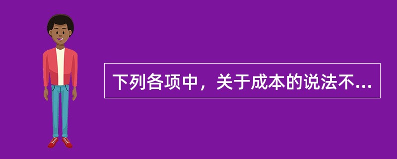 下列各项中，关于成本的说法不正确的有（）。</p>