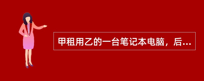 甲租用乙的一台笔记本电脑，后甲将该电脑转让给丙，丙知道该笔记本电脑为乙的财产，但仍然以明显低于市场同类产品的价格受让了该电脑，根据《物权法》的规定，下列说法正确的是（　）。