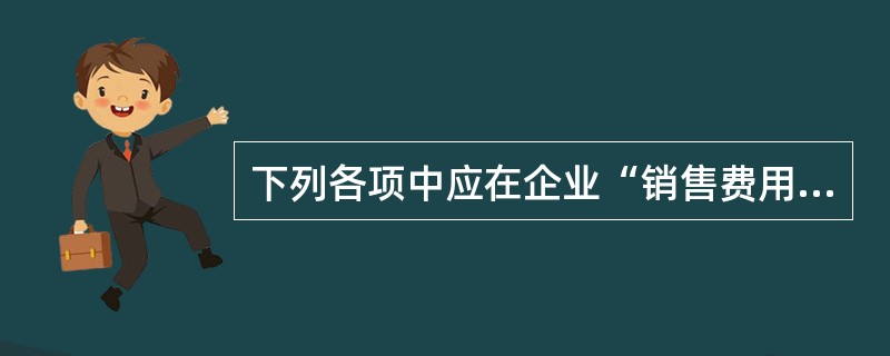 下列各项中应在企业“销售费用”科目核算的有（）。</p>