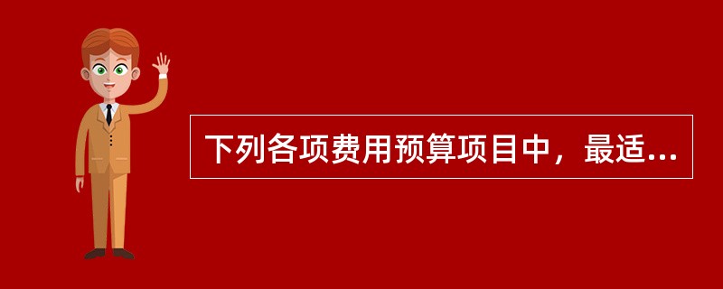 下列各项费用预算项目中，最适合采用零基预算编制方法的是（）。</p>