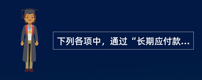 下列各项中，通过“长期应付款”科目进行核算的有（）。</p>