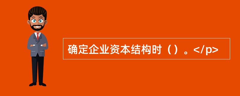 确定企业资本结构时（）。</p>