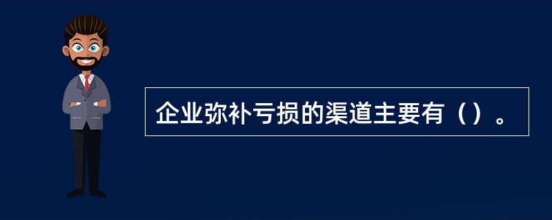 企业弥补亏损的渠道主要有（）。