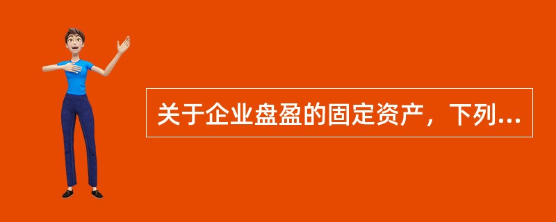 关于企业盘盈的固定资产，下列说法正确的有（）。</p>