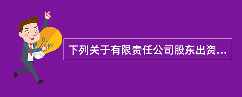 下列关于有限责任公司股东出资方式的表述中，符合公司法律制度规定的是（　　）。