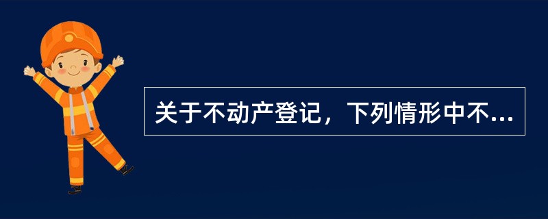 关于不动产登记，下列情形中不动产登记机构无需对不动产进行实地查看的是（　）。