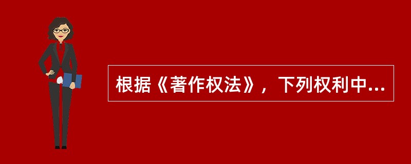 根据《著作权法》，下列权利中，属于著作财产权的有（）。