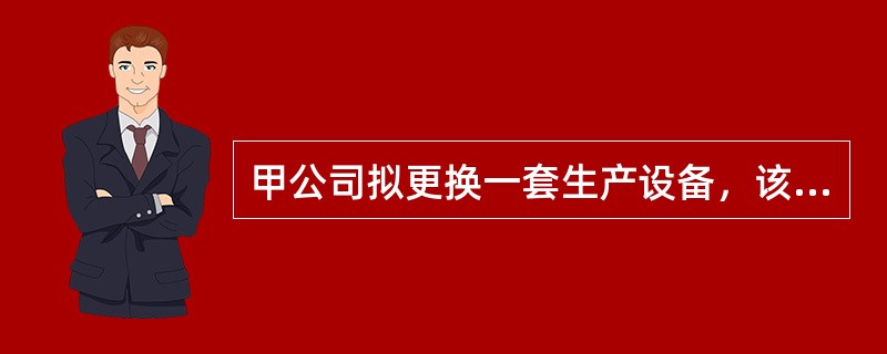 甲公司拟更换一套生产设备，该企业所得税税率为25％，资本成本为10％，（P/A，10％，6）＝4.3553，（P/F，10％，6）＝0.5645，相关材料如下表所示：<br /><i