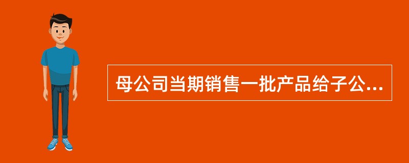 母公司当期销售一批产品给子公司，销售成本6000元，售价8000元。截至当期期末，款项尚未收到，子公司已对外销售该批存货的60％，售价为5000元，尚未收到价款。不考虑其他因素，则母公司编制合并报表时