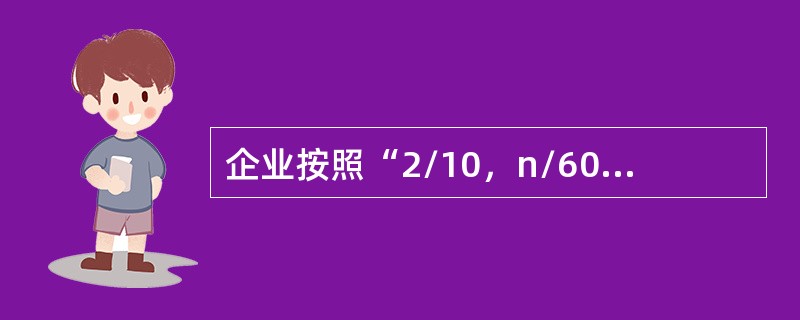 企业按照“2/10，n/60”的信用条件购进一批商品，若企业放弃现金折扣，在信用期最后<br />一天付款，则放弃现金折扣的机会成本为（）。