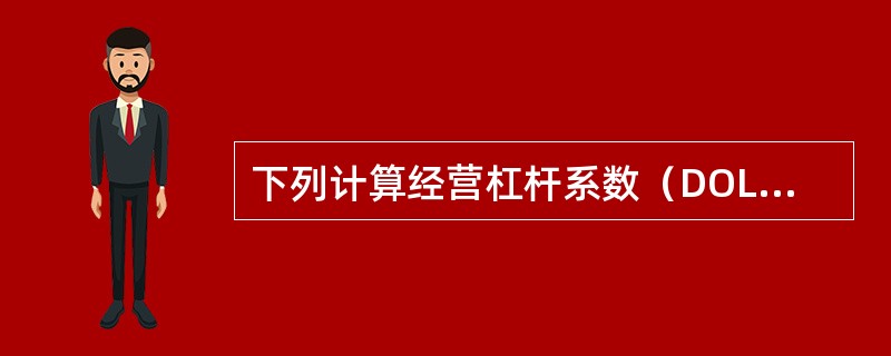 下列计算经营杠杆系数（DOL）的算式中，正确的是（）。