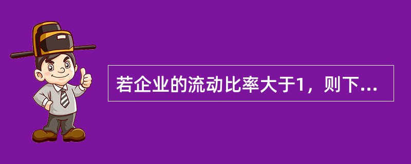 若企业的流动比率大于1，则下列结论一定会成立的是（　　）。