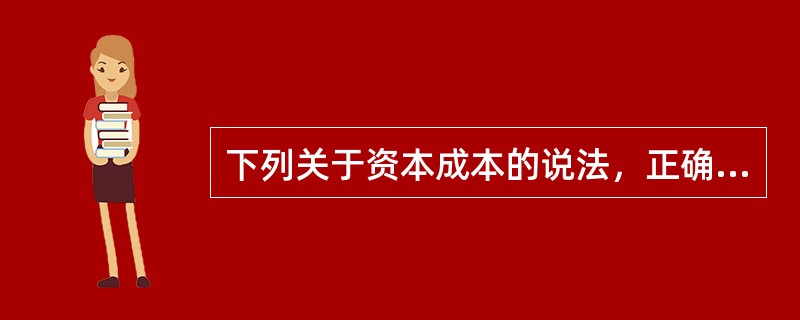 下列关于资本成本的说法，正确的有（）。