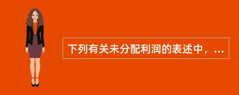 下列有关未分配利润的表述中，正确的是（　　）。