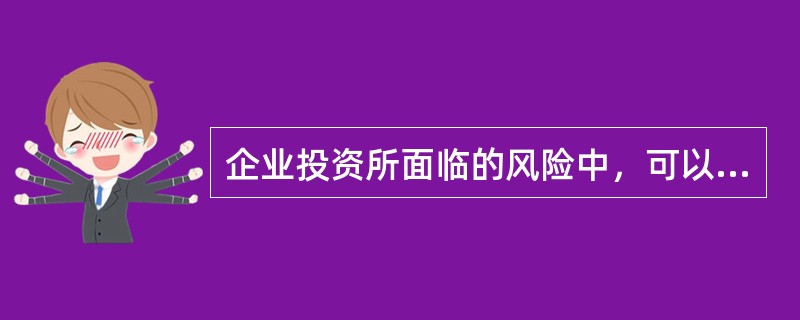 企业投资所面临的风险中，可以被证券组合分散掉的有（　　）。