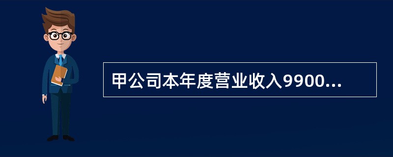 甲公司本年度营业收入9900万元，营业成本600万元，其他相关税费100万元。甲公司资产负债表显示，该公司年初资产总额4500万元，年末资产总额5000万元，其中年初流动资产3100万元，年末流动资产