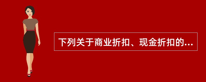 下列关于商业折扣、现金折扣的说法，不正确的有（　　）。