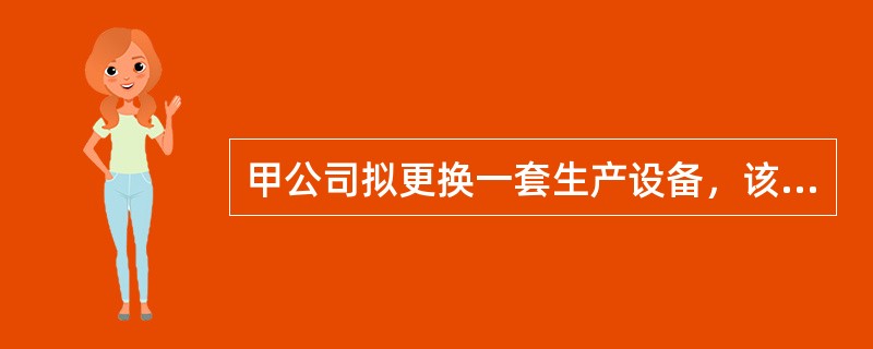 甲公司拟更换一套生产设备，该企业所得税税率为25％，资本成本为10％，（P/A，10％，6）＝4.3553，（P/F，10％，6）＝0.5645，相关材料如下表所示：<br /><i