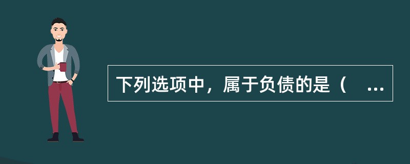 下列选项中，属于负债的是（　）。