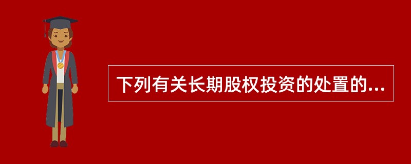 下列有关长期股权投资的处置的说法中，正确的有（　）。