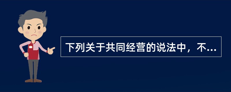 下列关于共同经营的说法中，不正确的是（　）。