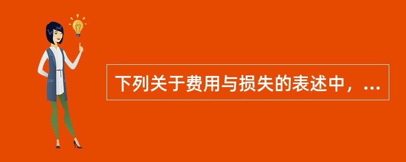 下列关于费用与损失的表述中，正确的是（　　）。