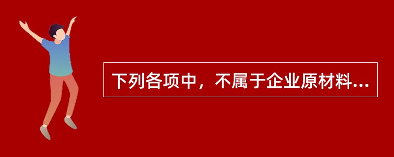 下列各项中，不属于企业原材料的是（　）。