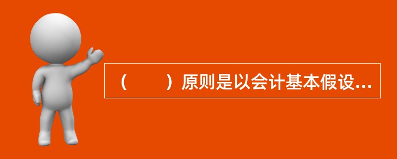 （　　）原则是以会计基本假设的持续经营假设为前提的。