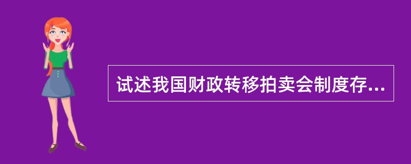 试述我国财政转移拍卖会制度存在的问题及改革方向。背景与答题要求：由于我国地区间自然条件千差万别，经济和社会发展水平差距较大，需要中央适度集中财力，通过财政转移支付初稿有效的地区均衡政策，推动基本公共服