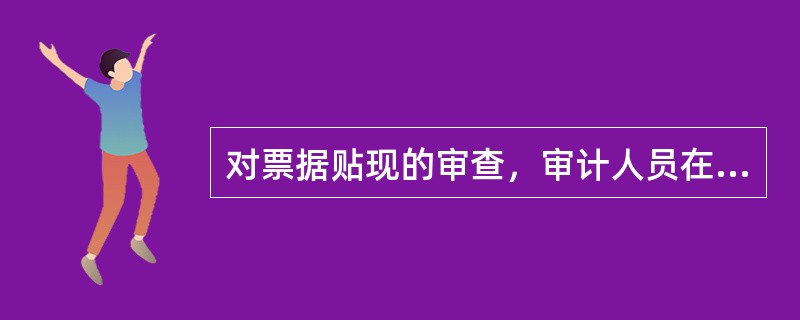 对票据贴现的审查，审计人员在审查时注意：</p>