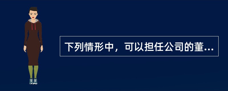 下列情形中，可以担任公司的董事.监事.高级管理人员的有：</p>