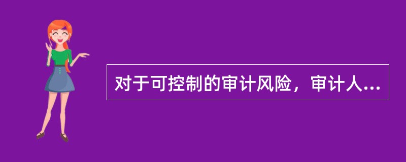 对于可控制的审计风险，审计人员应采取的防范措施有（  ）。