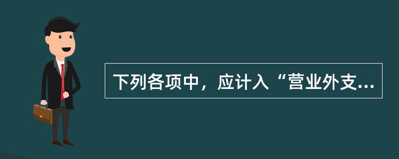 下列各项中，应计入“营业外支出”科目的有：</p>