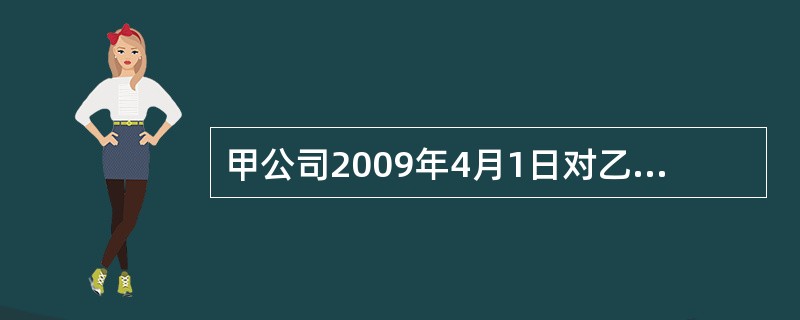 甲公司2009年4月1日对乙公司的初始投资成本为937.5万元，占乙公司有表决权资本的90%，采用成本法核算。乙公司2009年6月3日宣告分配2008年现金股利150万元，2009年乙公司实现净利润6